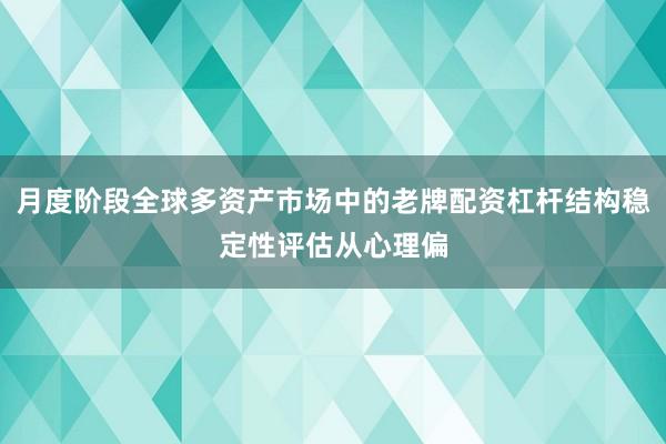 月度阶段全球多资产市场中的老牌配资杠杆结构稳定性评估从心理偏