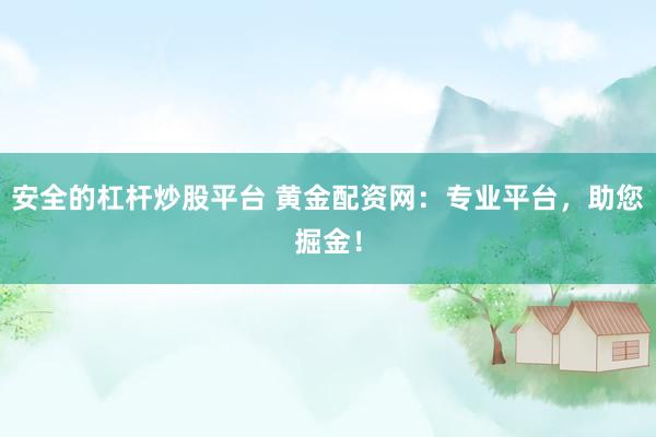 安全的杠杆炒股平台 黄金配资网:专业平台,助您掘金!