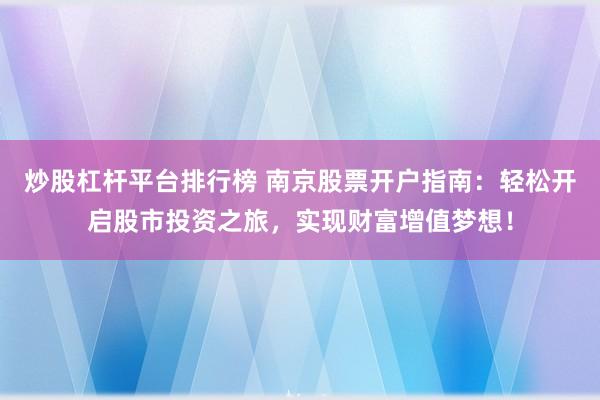 炒股杠杆平台排行榜 南京股票开户指南:轻松开启股市投资之旅,实现财富增值梦想!