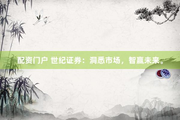 配资门户 世纪证券：洞悉市场，智赢未来。