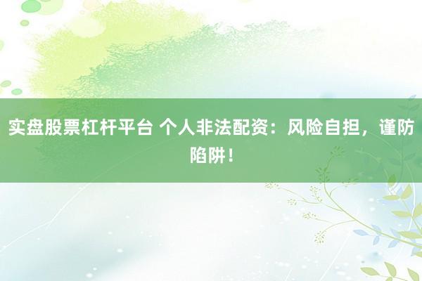 实盘股票杠杆平台 个人非法配资：风险自担，谨防陷阱！