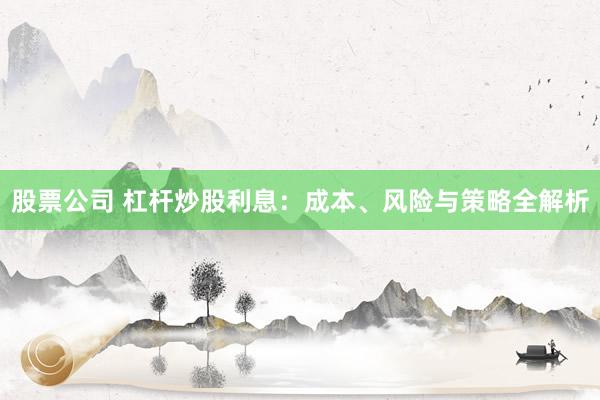 股票公司 杠杆炒股利息：成本、风险与策略全解析