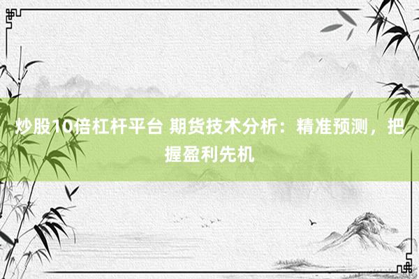 炒股10倍杠杆平台 期货技术分析：精准预测，把握盈利先机