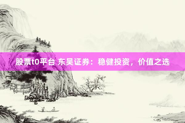 股票t0平台 东吴证券：稳健投资，价值之选