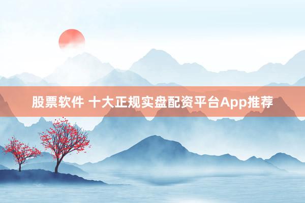 股票软件 十大正规实盘配资平台App推荐