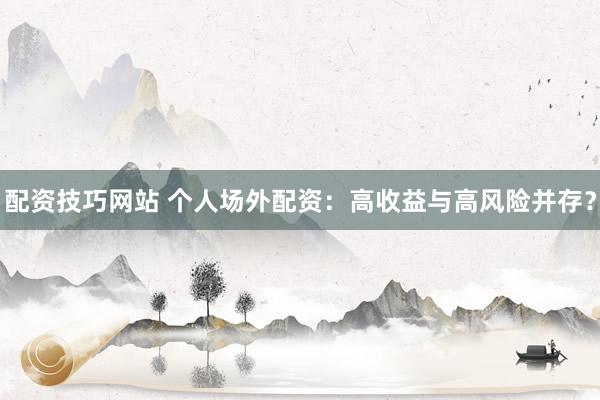 配资技巧网站 个人场外配资：高收益与高风险并存？