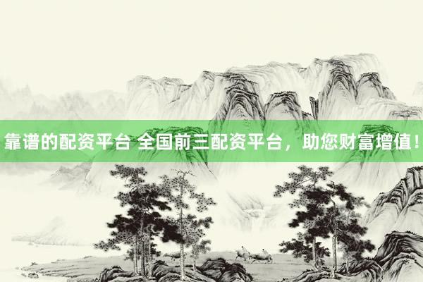 靠谱的配资平台 全国前三配资平台，助您财富增值！