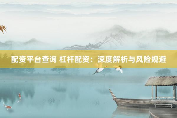 配资平台查询 杠杆配资：深度解析与风险规避